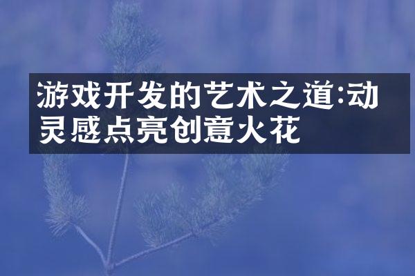游戏开发的艺术之道:动漫灵感点亮创意火花