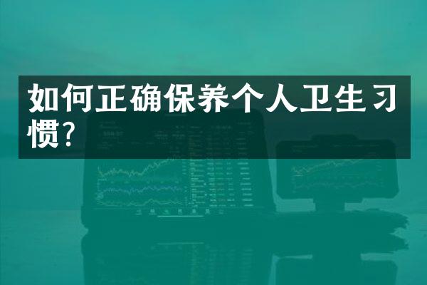 如何正确保养个人卫生习惯?