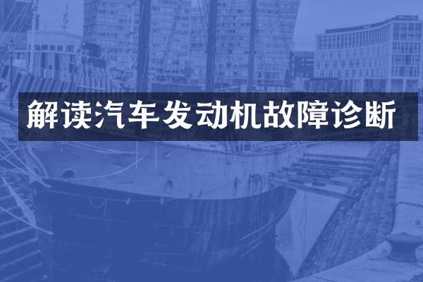 解读汽车发动机故障诊断