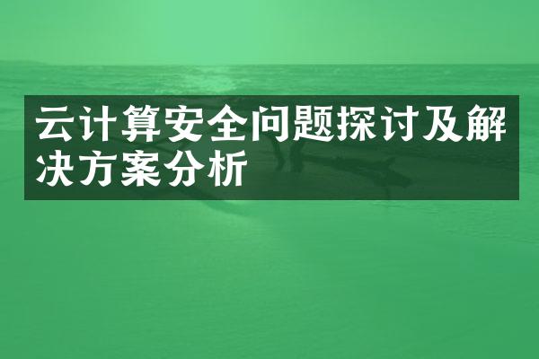 云计算安全问题探讨及解决方案分析
