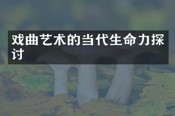 戏曲艺术的当代生命力探讨