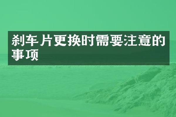 刹车片更换时需要注意的事项