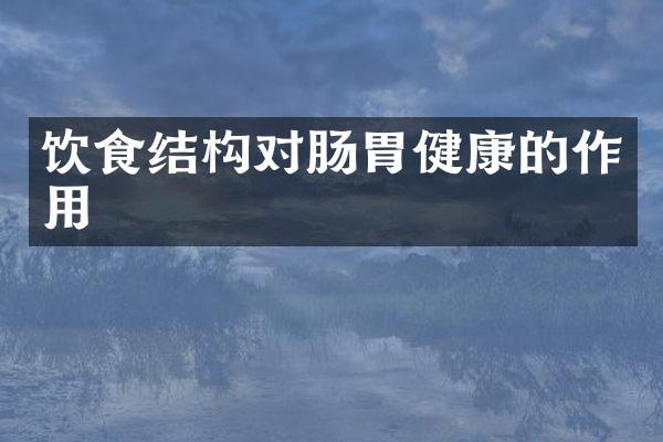 饮食结构对肠胃健康的作用