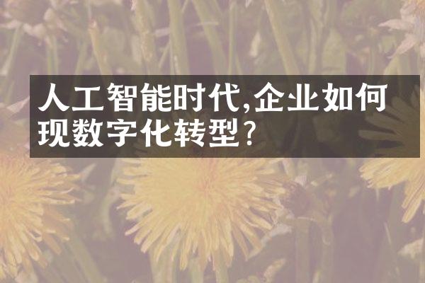 人工智能时代,企业如何实现数字化转型?