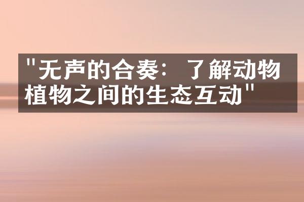"无声的合奏：了解动物和植物之间的生态互动"