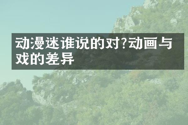动漫迷谁说的对?动画与游戏的差异