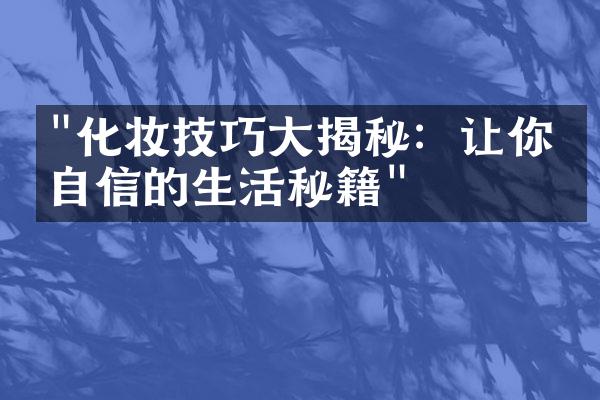 "化妆技巧大揭秘：让你更自信的生活秘籍"