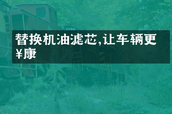 替换机油滤芯,让车辆更健康