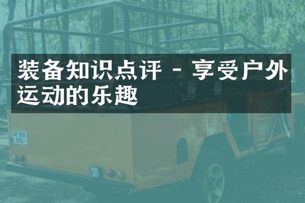 装备知识点评 - 享受户外运动的乐趣