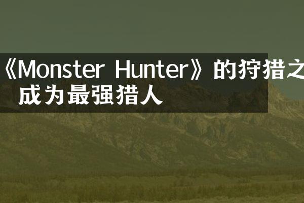 《Monster Hunter》的狩猎之旅：成为最强猎人