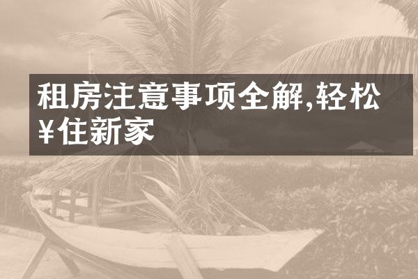 租房注意事项全解,轻松入住新家