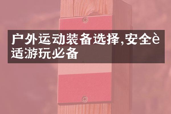 户外运动装备选择,安全舒适游玩必备