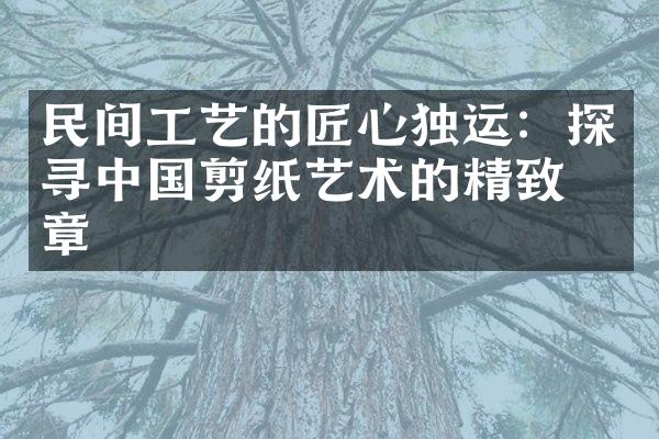 民间工艺的匠心独运：探寻中国剪纸艺术的精致华章