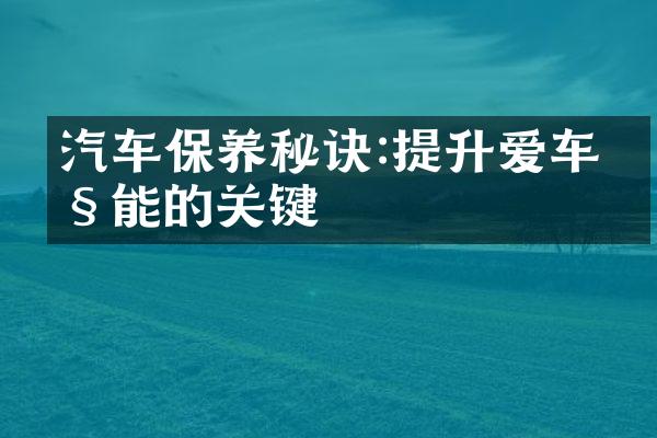汽车保养秘诀:提升爱车性能的关键