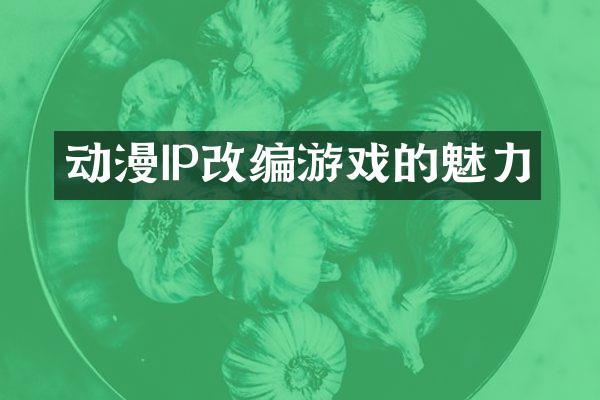 动漫IP改编游戏的魅力