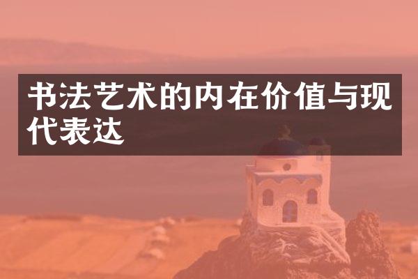 书法艺术的内在价值与现代表达