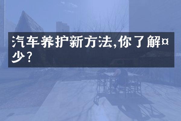 汽车养护新方法,你了解多少?