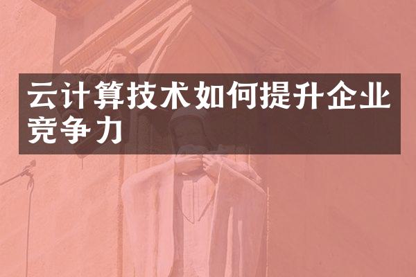 云计算技术如何提升企业竞争力