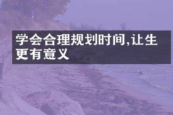 学会合理规划时间,让生活更有意义