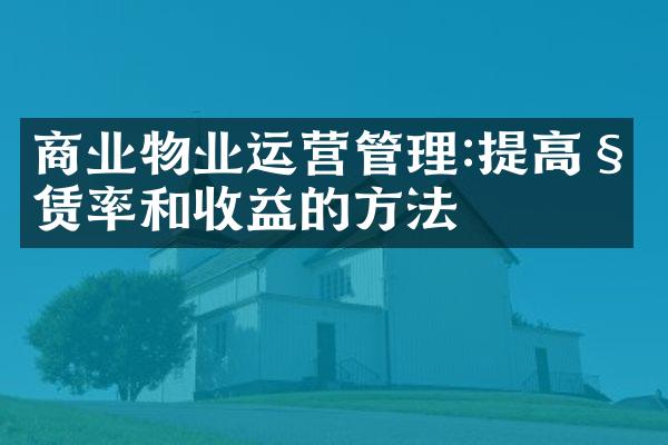 商业物业运营管理:提高租赁率和收益的方法