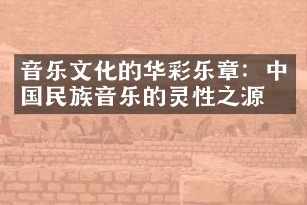 音乐文化的华彩乐章：中国民族音乐的灵性之源