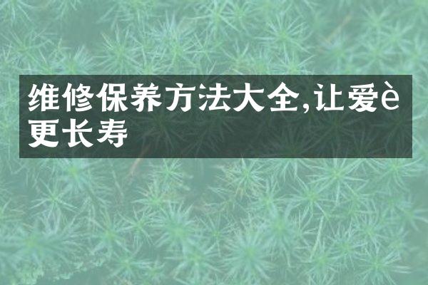 维修保养方法大全,让爱车更长寿
