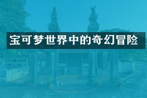 宝可梦世界中的奇幻冒险