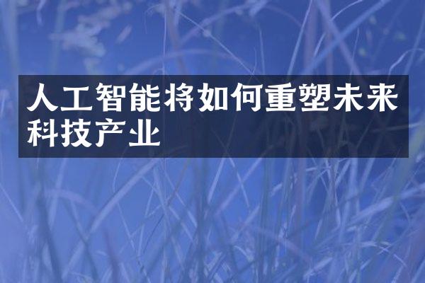 人工智能将如何重塑未来科技产业