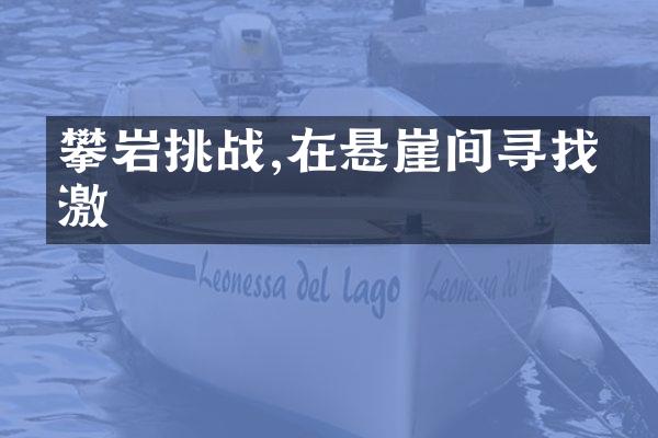 攀岩挑战,在悬崖间寻找刺激