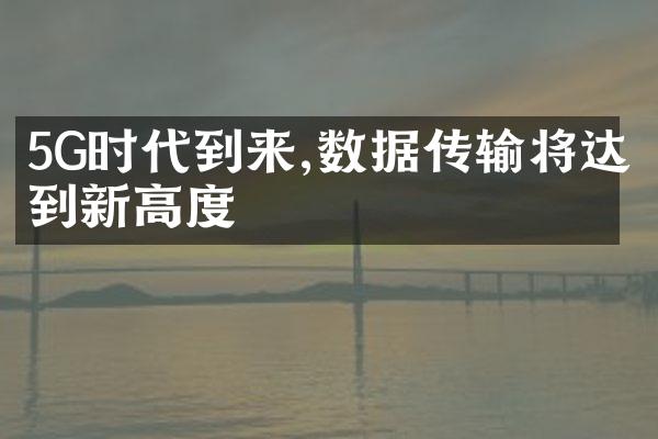 5G时代到来,数据传输将达到新高度