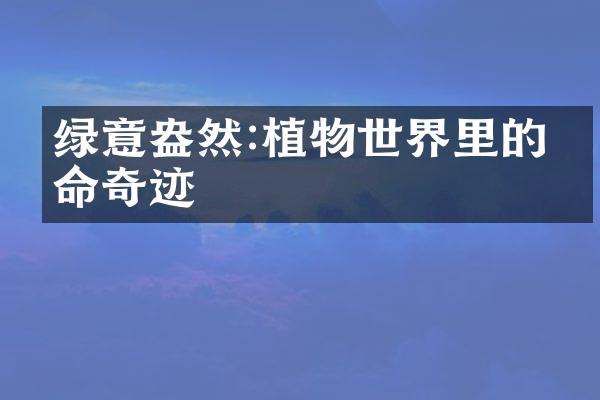 绿意盎然:植物世界里的生命奇迹