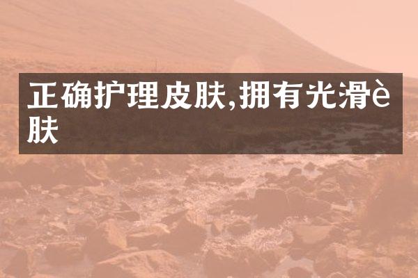 正确护理皮肤,拥有光滑肌肤