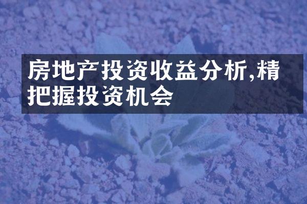 房地产投资收益分析,精准把握投资机会
