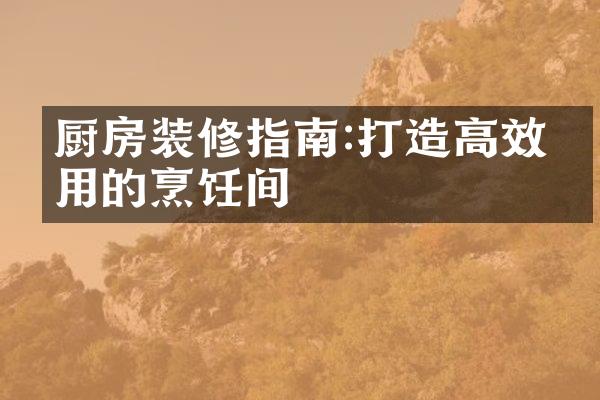 厨房装修指南:打造高效实用的烹饪间