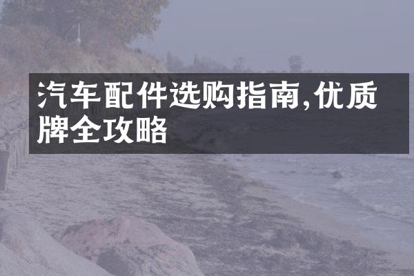 汽车配件选购指南,优质品牌全攻略