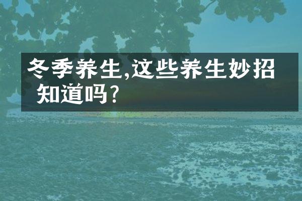 冬季养生,这些养生妙招你知道吗?