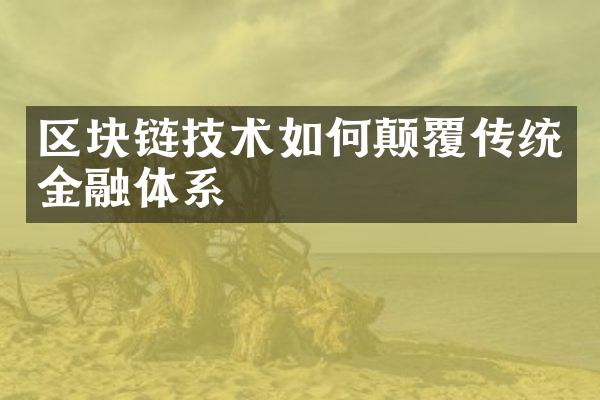 区块链技术如何颠覆传统金融体系