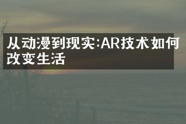 从动漫到现实:AR技术如何改变生活