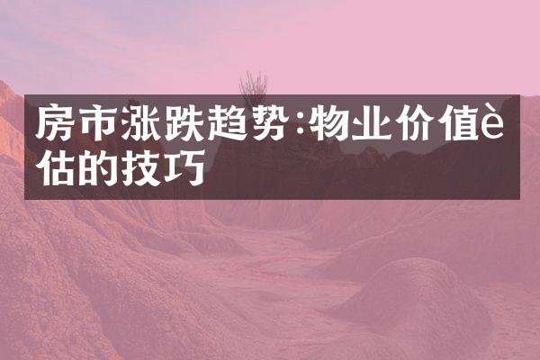 房市涨跌趋势:物业价值评估的技巧