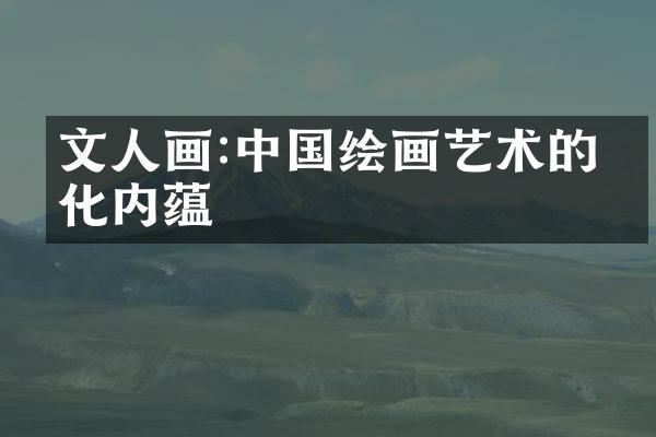 文人画:中国绘画艺术的文化内蕴