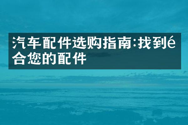 汽车配件选购指南:找到适合您的配件