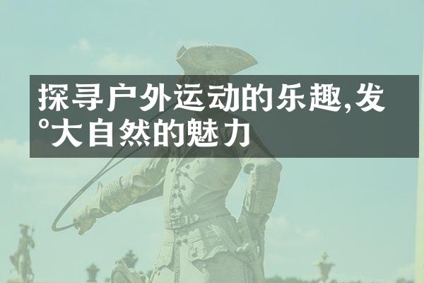 探寻户外运动的乐趣,发现大自然的魅力