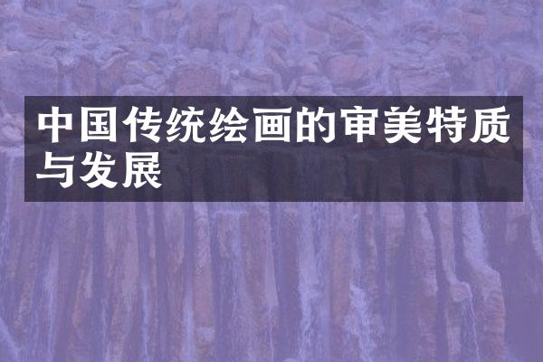 中国传统绘画的审美特质与发展
