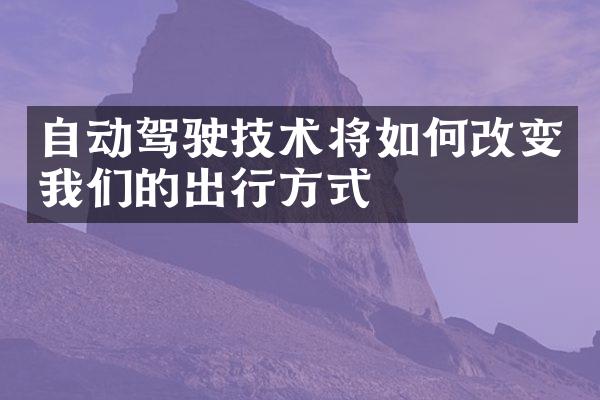 自动驾驶技术将如何改变我们的出行方式