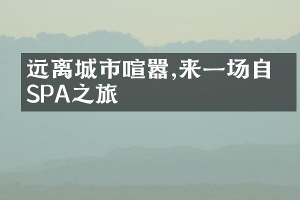 远离城市喧嚣,来一场自然SPA之旅