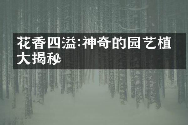 花香四溢:神奇的园艺植物大揭秘