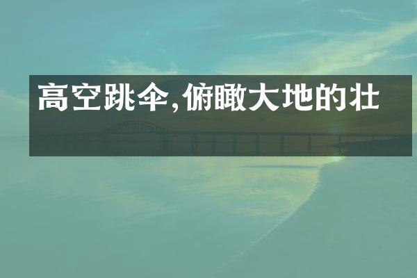 高空跳伞,俯瞰大地的壮美