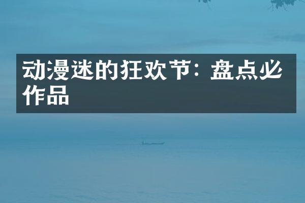 动漫迷的狂欢节: 盘点必看作品