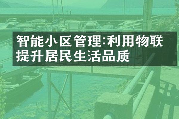 智能小区管理:利用物联网提升居民生活品质