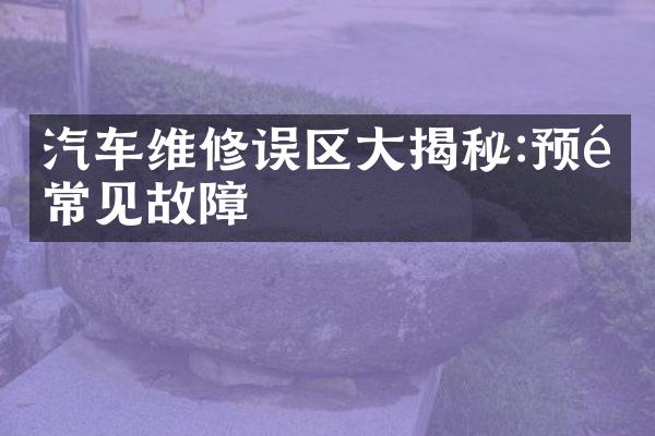 汽车维修误区大揭秘:预防常见故障
